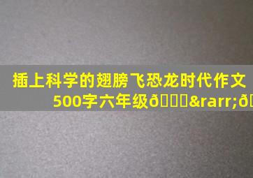 插上科学的翅膀飞恐龙时代作文500字六年级🍌→🍑