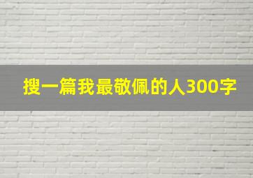 搜一篇我最敬佩的人300字