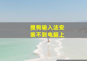 搜狗输入法安装不到电脑上