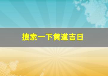 搜索一下黄道吉日