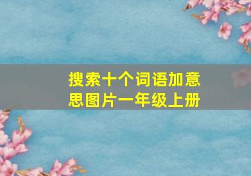 搜索十个词语加意思图片一年级上册