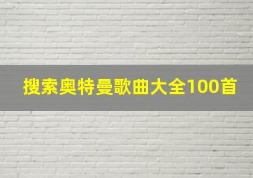 搜索奥特曼歌曲大全100首