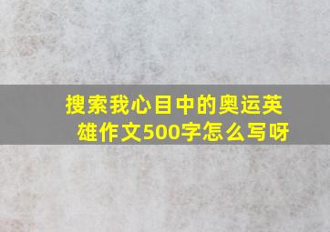 搜索我心目中的奥运英雄作文500字怎么写呀