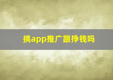 搞app推广跟挣钱吗