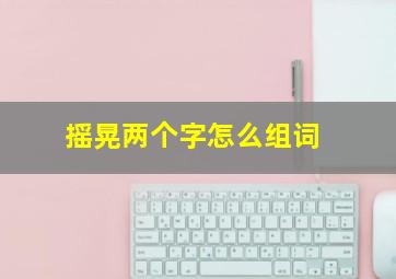 摇晃两个字怎么组词