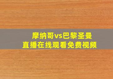 摩纳哥vs巴黎圣曼直播在线观看免费视频