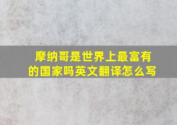 摩纳哥是世界上最富有的国家吗英文翻译怎么写