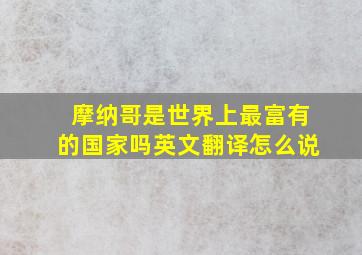 摩纳哥是世界上最富有的国家吗英文翻译怎么说