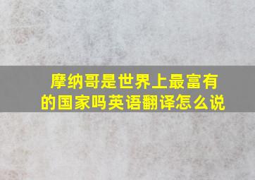 摩纳哥是世界上最富有的国家吗英语翻译怎么说