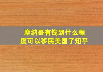 摩纳哥有钱到什么程度可以移民美国了知乎