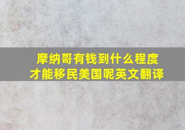 摩纳哥有钱到什么程度才能移民美国呢英文翻译