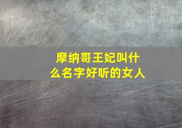 摩纳哥王妃叫什么名字好听的女人