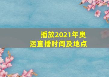 播放2021年奥运直播时间及地点