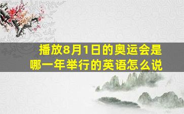 播放8月1日的奥运会是哪一年举行的英语怎么说