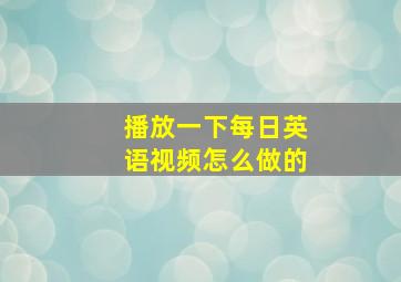 播放一下每日英语视频怎么做的