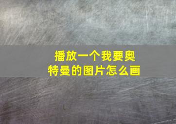 播放一个我要奥特曼的图片怎么画