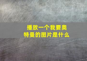 播放一个我要奥特曼的图片是什么