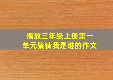 播放三年级上册第一单元猜猜我是谁的作文