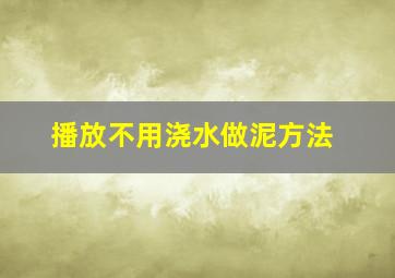 播放不用浇水做泥方法