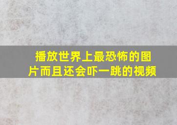 播放世界上最恐怖的图片而且还会吓一跳的视频