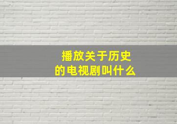 播放关于历史的电视剧叫什么