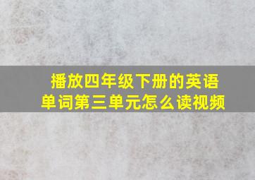 播放四年级下册的英语单词第三单元怎么读视频