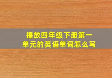 播放四年级下册第一单元的英语单词怎么写