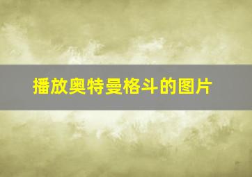 播放奥特曼格斗的图片