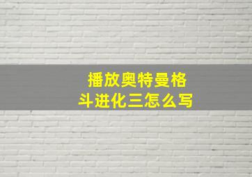 播放奥特曼格斗进化三怎么写