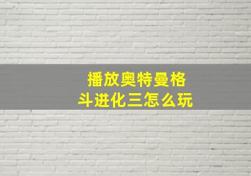 播放奥特曼格斗进化三怎么玩