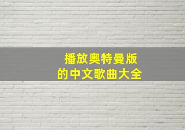 播放奥特曼版的中文歌曲大全