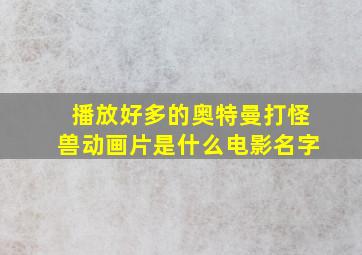 播放好多的奥特曼打怪兽动画片是什么电影名字