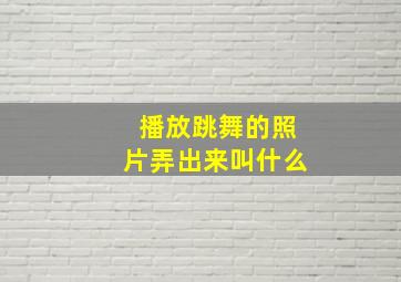 播放跳舞的照片弄出来叫什么