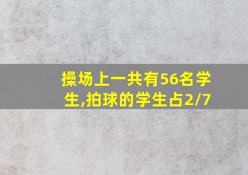 操场上一共有56名学生,拍球的学生占2/7