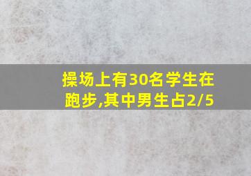 操场上有30名学生在跑步,其中男生占2/5