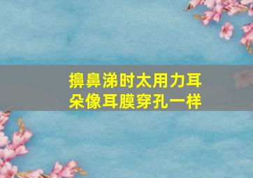 擤鼻涕时太用力耳朵像耳膜穿孔一样