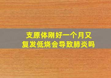 支原体刚好一个月又复发低烧会导致肺炎吗