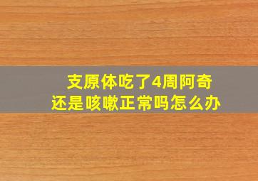 支原体吃了4周阿奇还是咳嗽正常吗怎么办