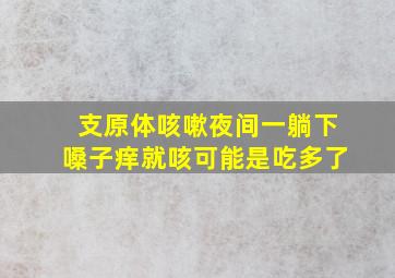 支原体咳嗽夜间一躺下嗓子痒就咳可能是吃多了