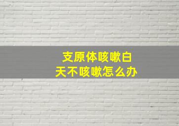 支原体咳嗽白天不咳嗽怎么办