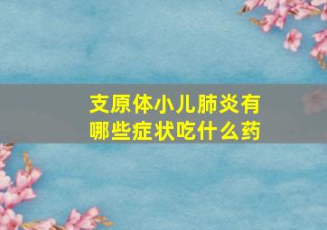 支原体小儿肺炎有哪些症状吃什么药