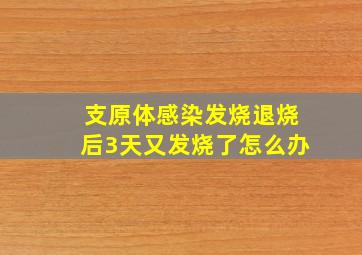 支原体感染发烧退烧后3天又发烧了怎么办