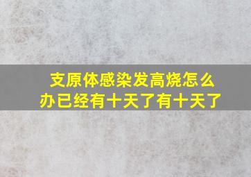 支原体感染发高烧怎么办已经有十天了有十天了