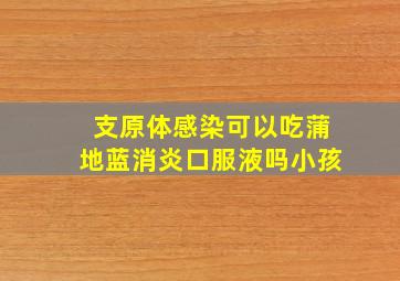 支原体感染可以吃蒲地蓝消炎口服液吗小孩