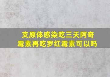 支原体感染吃三天阿奇霉素再吃罗红霉素可以吗