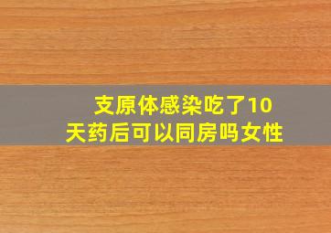 支原体感染吃了10天药后可以同房吗女性