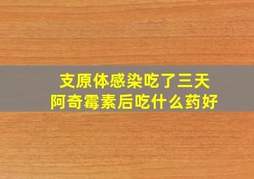 支原体感染吃了三天阿奇霉素后吃什么药好