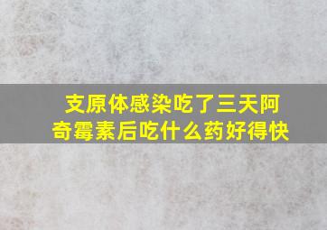 支原体感染吃了三天阿奇霉素后吃什么药好得快