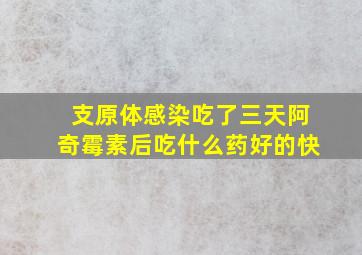 支原体感染吃了三天阿奇霉素后吃什么药好的快