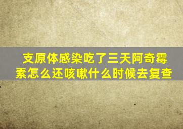 支原体感染吃了三天阿奇霉素怎么还咳嗽什么时候去复查